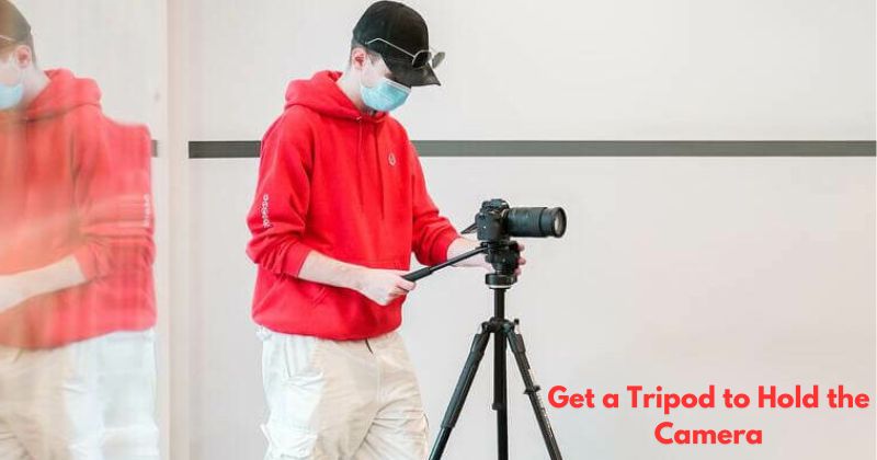 Get a Tripod to Hold the Camera