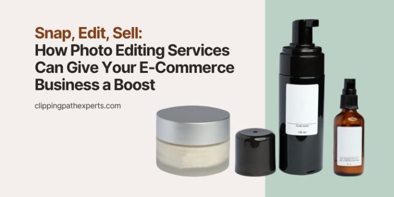 Snap, Edit, Sell: How Photo Editing Services Can Give Your E-Commerce Business a Boost