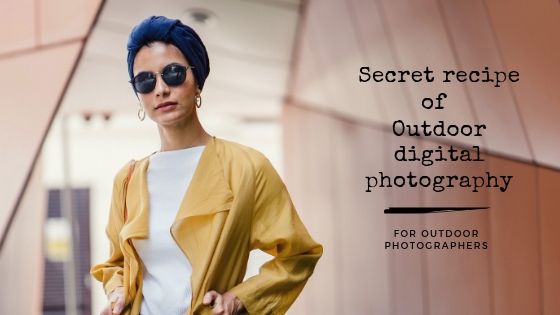 Secret recipe of Outdoor digital photography for outdoor photographers